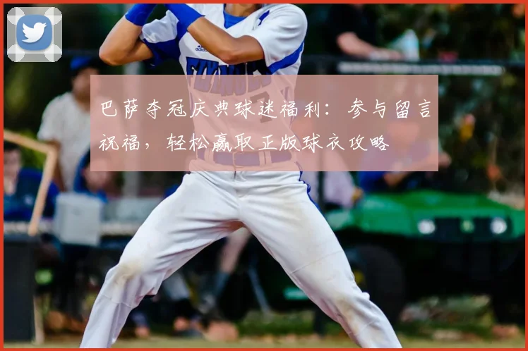 巴萨夺冠庆典球迷福利：参与留言祝福，轻松赢取正版球衣攻略