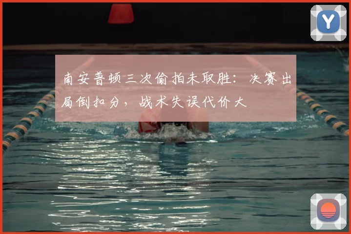 南安普顿三次偷拍未取胜：决赛出局倒扣分，战术失误代价大