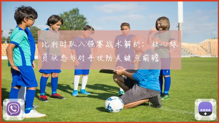 比利时队八强赛战术解析：核心球员状态与对手攻防关键点前瞻