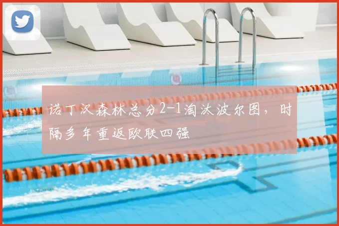 诺丁汉森林总分2-1淘汰波尔图,时隔多年重返欧联四强