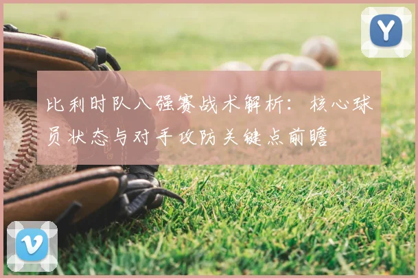 比利时队八强赛战术解析：核心球员状态与对手攻防关键点前瞻