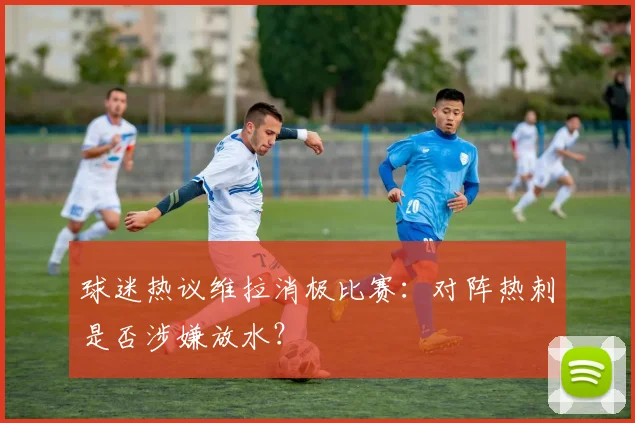 球迷热议维拉消极比赛：对阵热刺是否涉嫌放水？
