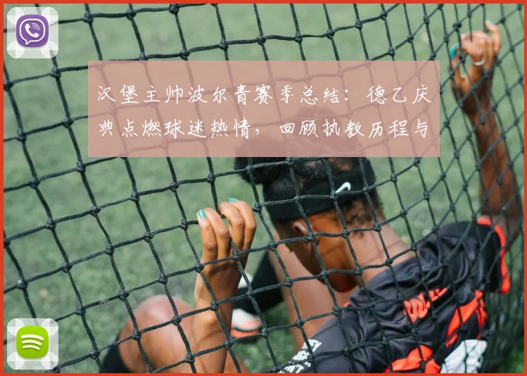 汉堡主帅波尔青赛季总结：德乙庆典点燃球迷热情，回顾执教历程与俱乐部互动