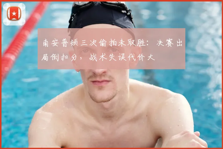 南安普顿三次偷拍未取胜:决赛出局倒扣分,战术失误代价大