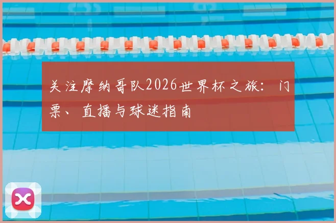 关注摩纳哥队2026世界杯之旅：门票、直播与球迷指南