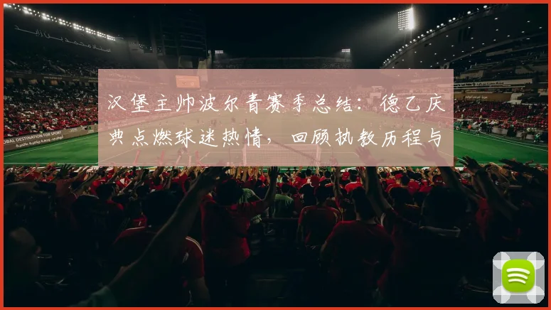 汉堡主帅波尔青赛季总结:德乙庆典点燃球迷热情,回顾执教历程与俱乐部互动
