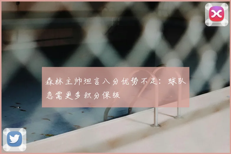森林主帅坦言八分优势不足:球队急需更多积分保级