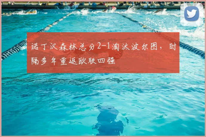 诺丁汉森林总分2-1淘汰波尔图，时隔多年重返欧联四强
