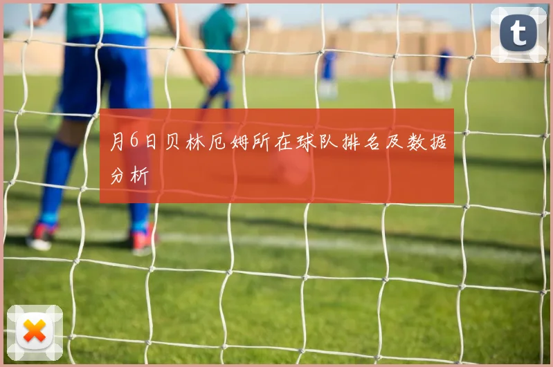 月6日贝林厄姆所在球队排名及数据分析