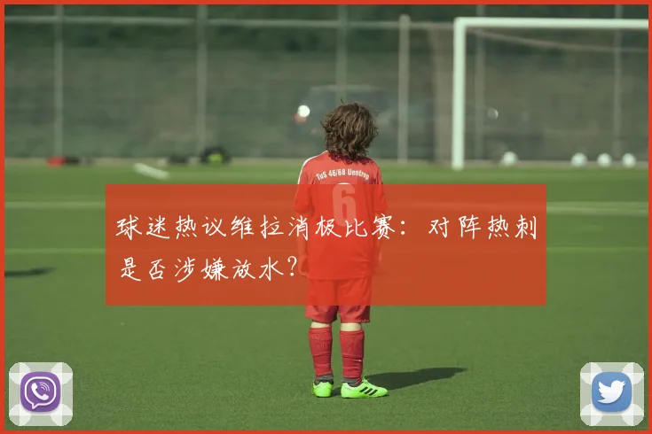 球迷热议维拉消极比赛:对阵热刺是否涉嫌放水?
