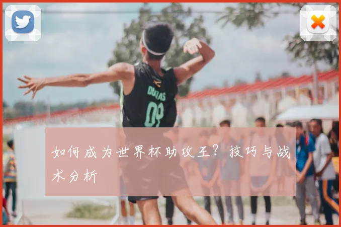 如何成为世界杯助攻王？技巧与战术分析