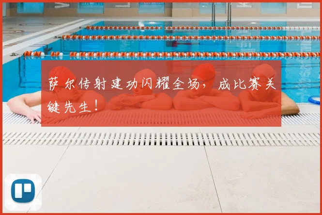 萨尔传射建功闪耀全场，成比赛关键先生！