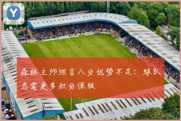 森林主帅坦言八分优势不足：球队急需更多积分保级